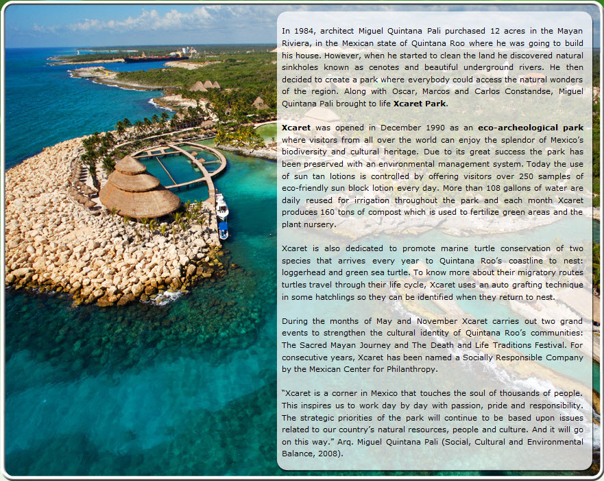 This photo is a brief explanation of history of Xcaret Park, which is located in the Mayan Riviera region of the state of Quintana Roo, Mexico.  Purchased as a home site in 1984, the new owner soon discovered sinkholes, called Cenotes, and underground rivers throughout the 12 acres. Instead of developing a home, the new owner and three others developed an eco-archeological park for everyone to enjoy.  Today the park offers visitors a number of venues they can enjoy.